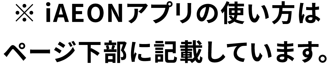 ※iAEONアプリの使い方はページ下部に記載しています。