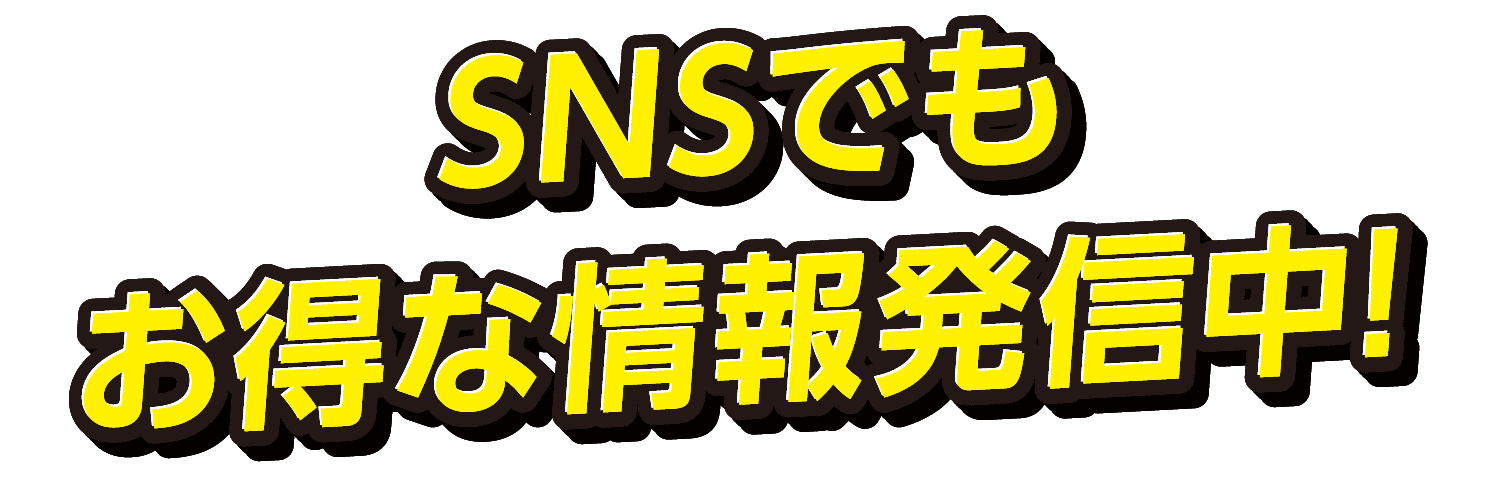 SNSでも お得な情報発信中！