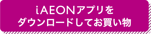 iAEONアプリをダウンロードしてお買物