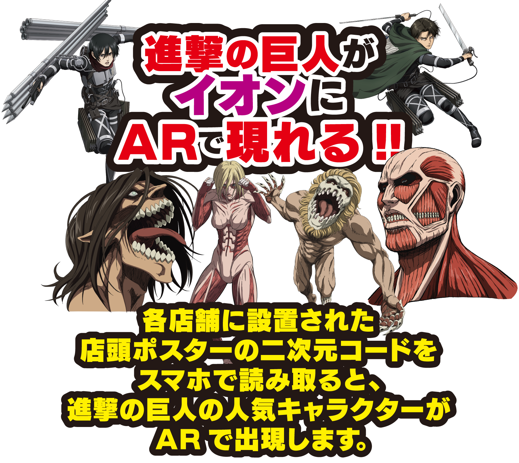 各店舗に設置された店頭ポスターの二次元コードをスマホで読み取ると、進撃の巨人の人気キャラクターがARで出現します。
