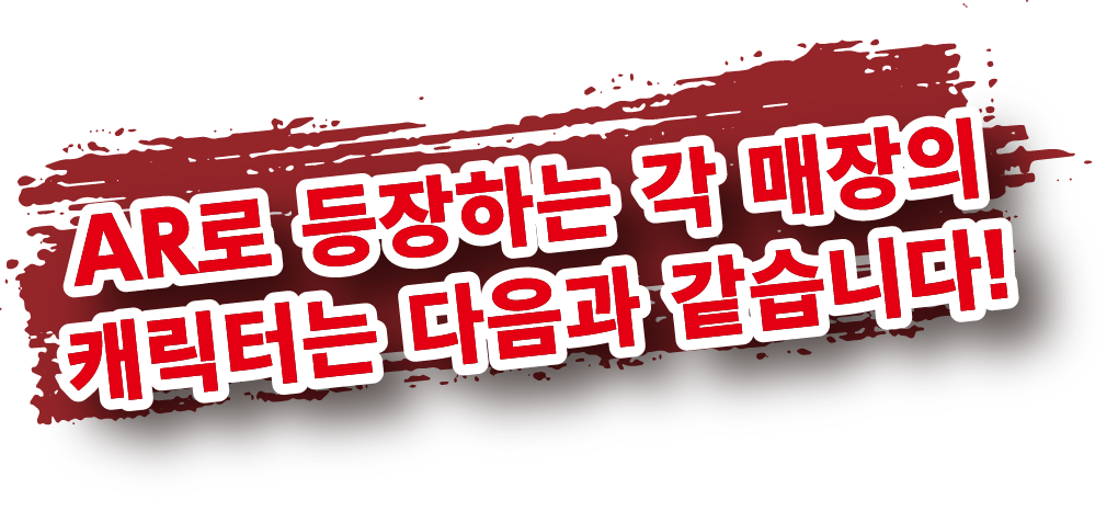 AR로 등장하는 각 매장의캐릭터는 다음과 같습니다!