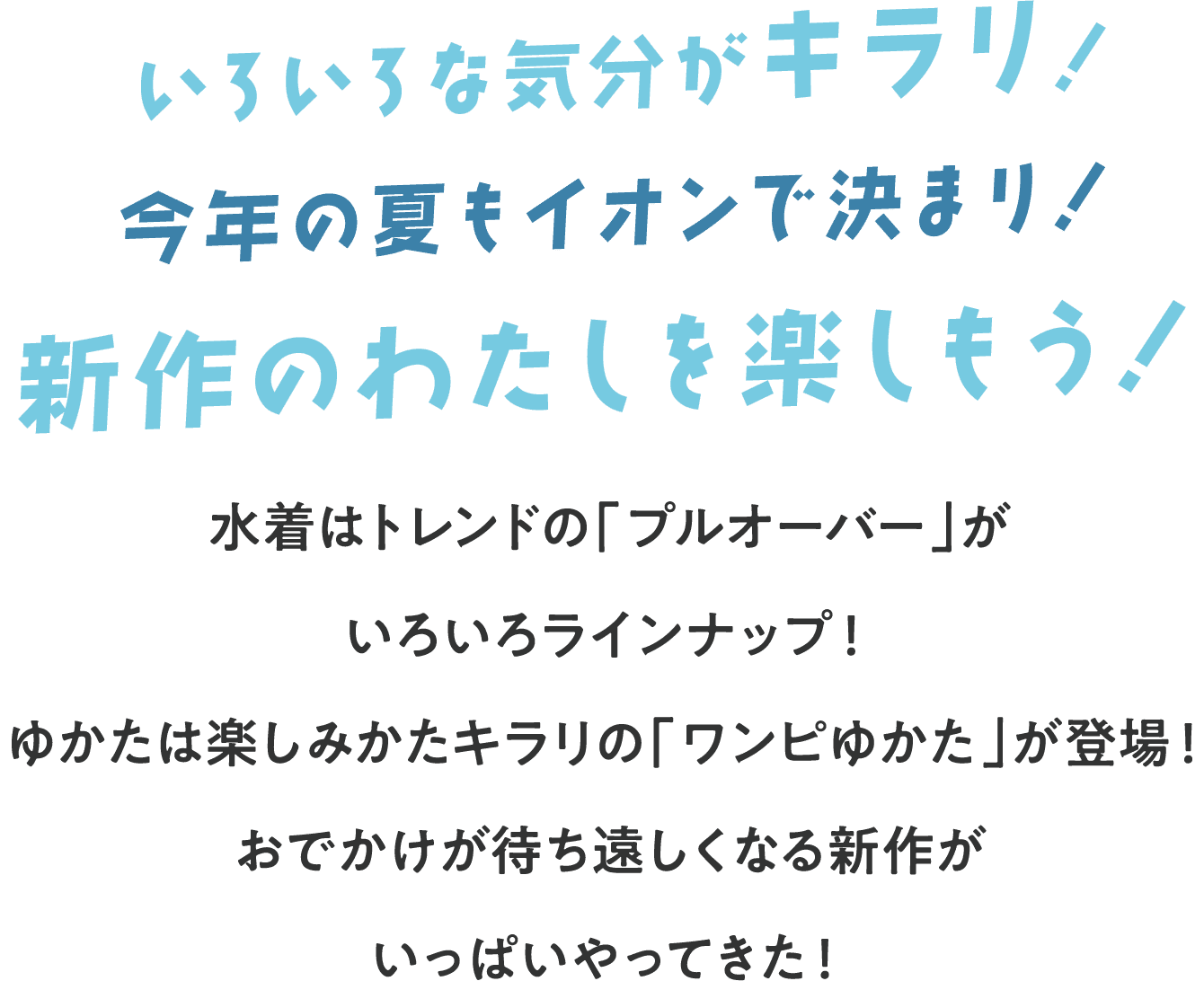 いろいろな気分がキラリ！今年の夏もイオンで決まり！新作のわたしを楽しもう！