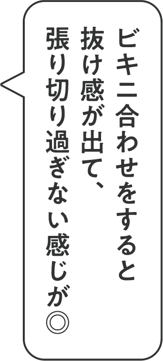 ビキニ合わせをすると抜け感が出て、張り切り過ぎない感じが◎
