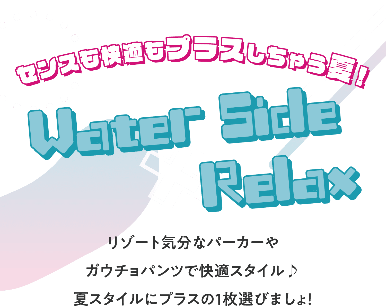 センスも快適もプラスしちゃう夏！ WaterSide Relax