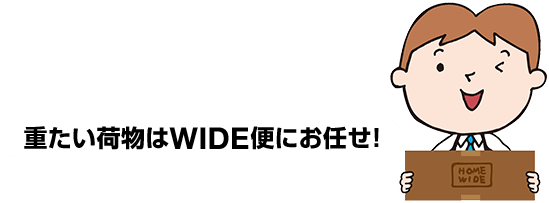 重たい荷物はWIDE便にお任せ！