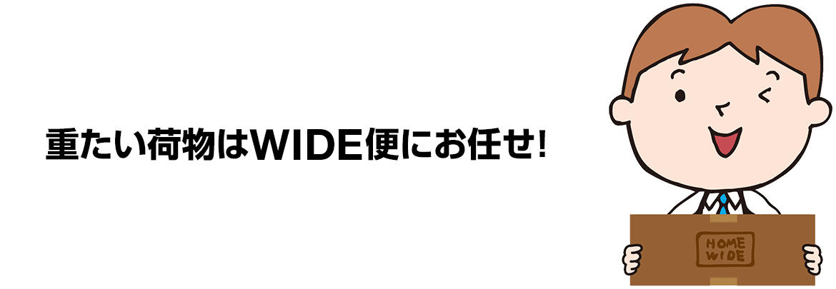 重たい荷物はWIDE便にお任せ！